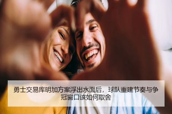 勇士交易库明加方案浮出水面后，球队重建节奏与争冠窗口该如何取舍